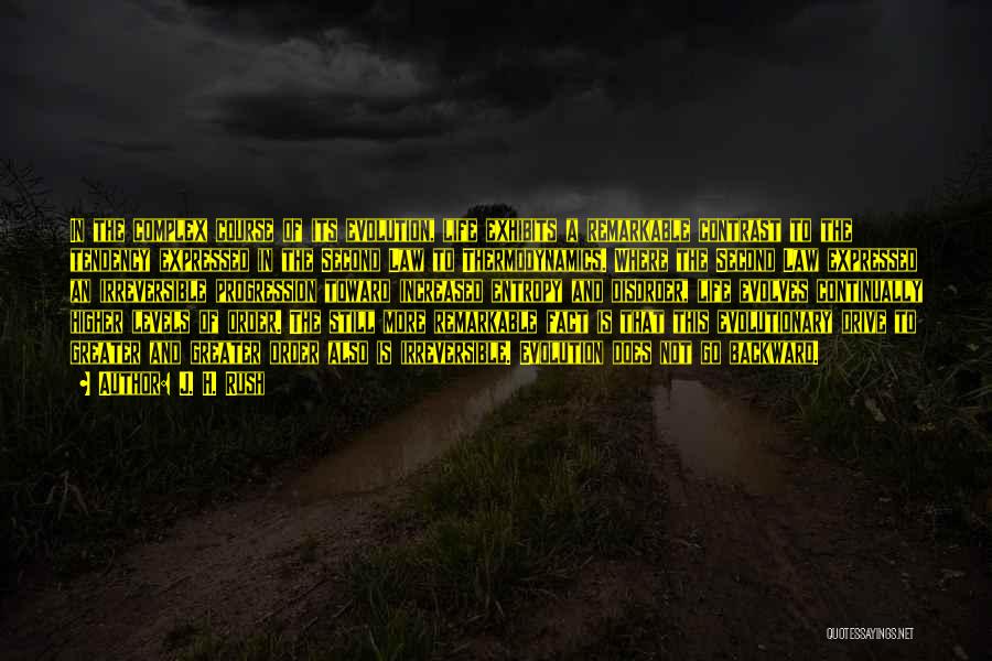 J. H. Rush Quotes: In The Complex Course Of Its Evolution, Life Exhibits A Remarkable Contrast To The Tendency Expressed In The Second Law