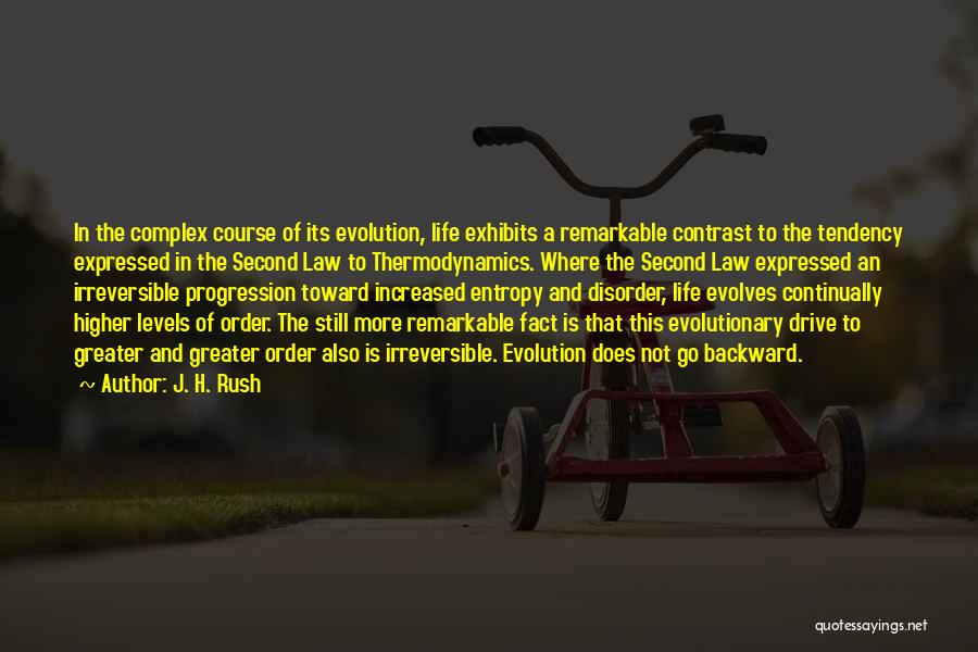 J. H. Rush Quotes: In The Complex Course Of Its Evolution, Life Exhibits A Remarkable Contrast To The Tendency Expressed In The Second Law