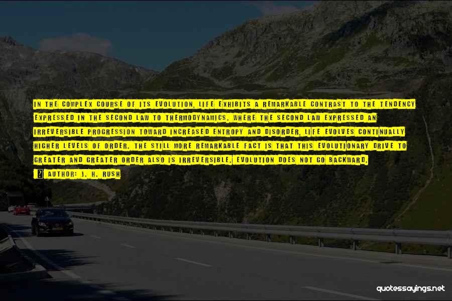 J. H. Rush Quotes: In The Complex Course Of Its Evolution, Life Exhibits A Remarkable Contrast To The Tendency Expressed In The Second Law