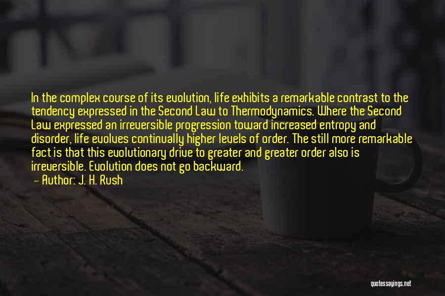 J. H. Rush Quotes: In The Complex Course Of Its Evolution, Life Exhibits A Remarkable Contrast To The Tendency Expressed In The Second Law