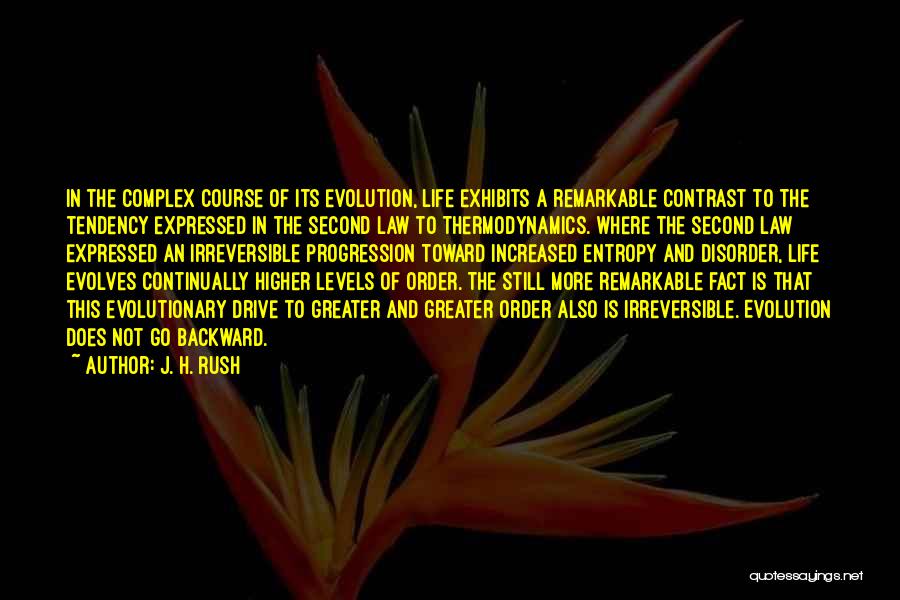 J. H. Rush Quotes: In The Complex Course Of Its Evolution, Life Exhibits A Remarkable Contrast To The Tendency Expressed In The Second Law
