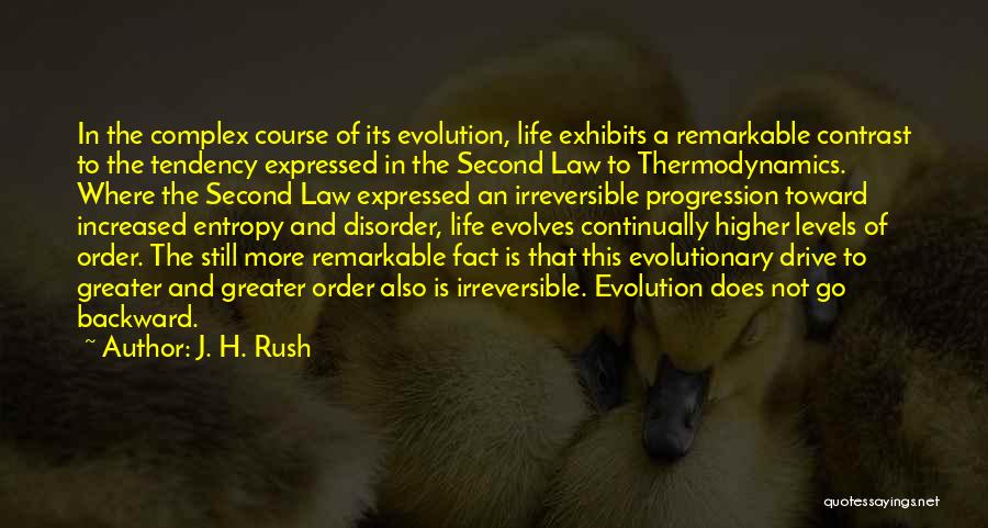 J. H. Rush Quotes: In The Complex Course Of Its Evolution, Life Exhibits A Remarkable Contrast To The Tendency Expressed In The Second Law