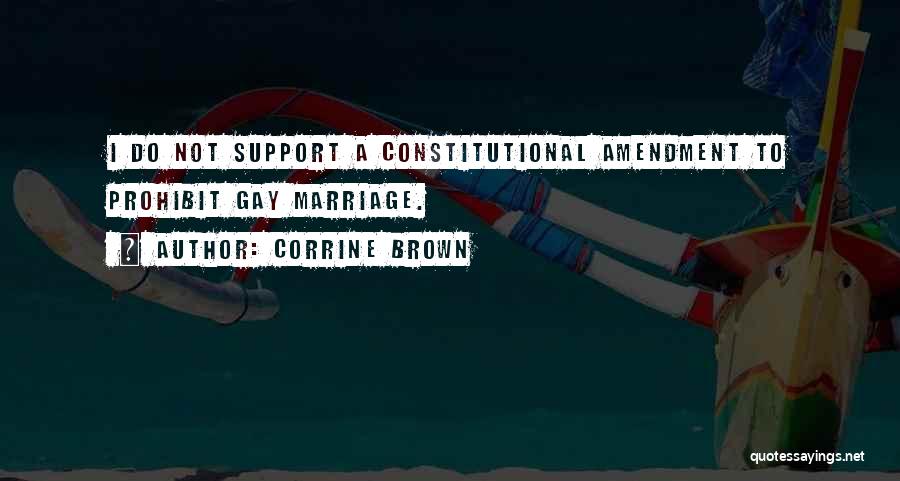 Corrine Brown Quotes: I Do Not Support A Constitutional Amendment To Prohibit Gay Marriage.