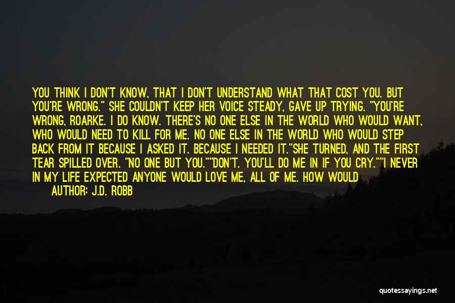 J.D. Robb Quotes: You Think I Don't Know, That I Don't Understand What That Cost You. But You're Wrong. She Couldn't Keep Her