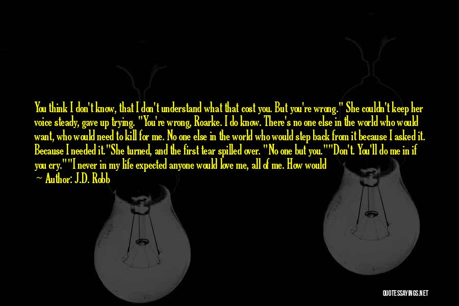 J.D. Robb Quotes: You Think I Don't Know, That I Don't Understand What That Cost You. But You're Wrong. She Couldn't Keep Her