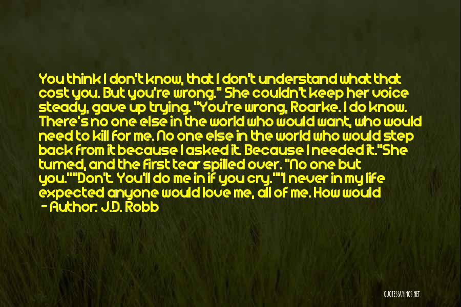 J.D. Robb Quotes: You Think I Don't Know, That I Don't Understand What That Cost You. But You're Wrong. She Couldn't Keep Her