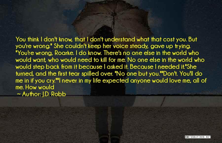 J.D. Robb Quotes: You Think I Don't Know, That I Don't Understand What That Cost You. But You're Wrong. She Couldn't Keep Her