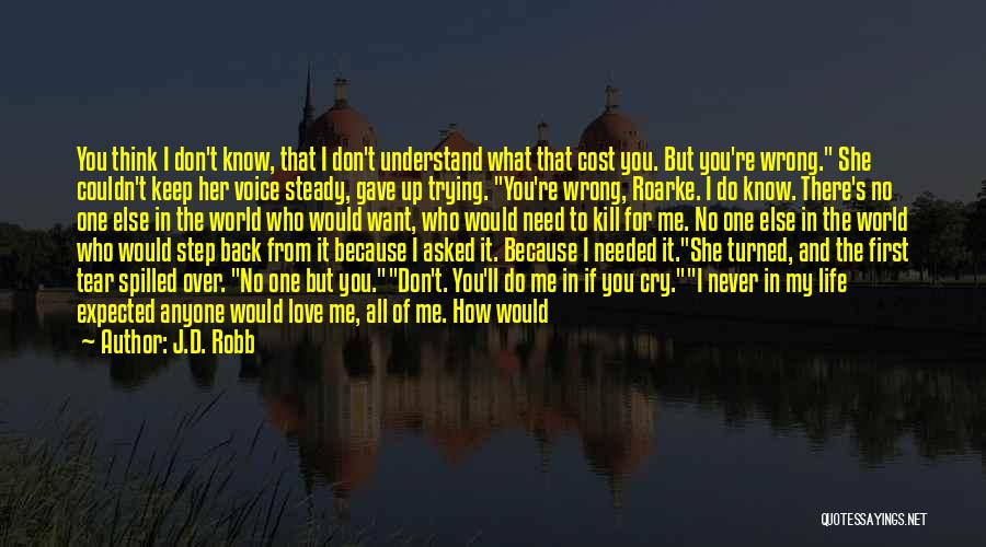 J.D. Robb Quotes: You Think I Don't Know, That I Don't Understand What That Cost You. But You're Wrong. She Couldn't Keep Her
