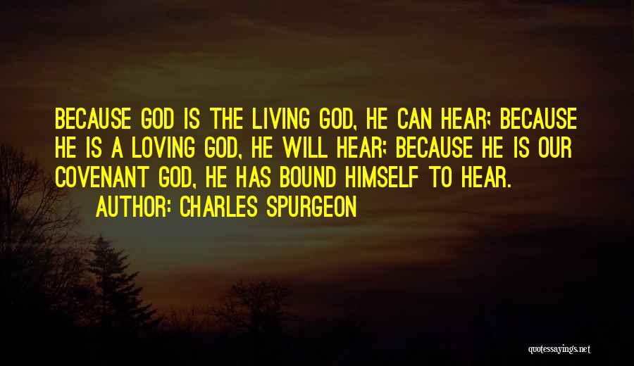 Charles Spurgeon Quotes: Because God Is The Living God, He Can Hear; Because He Is A Loving God, He Will Hear; Because He
