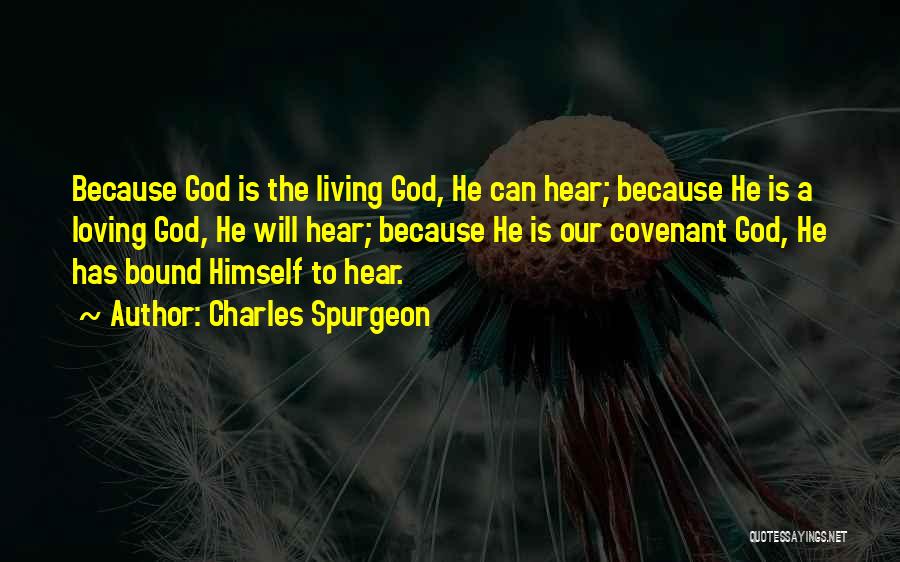Charles Spurgeon Quotes: Because God Is The Living God, He Can Hear; Because He Is A Loving God, He Will Hear; Because He