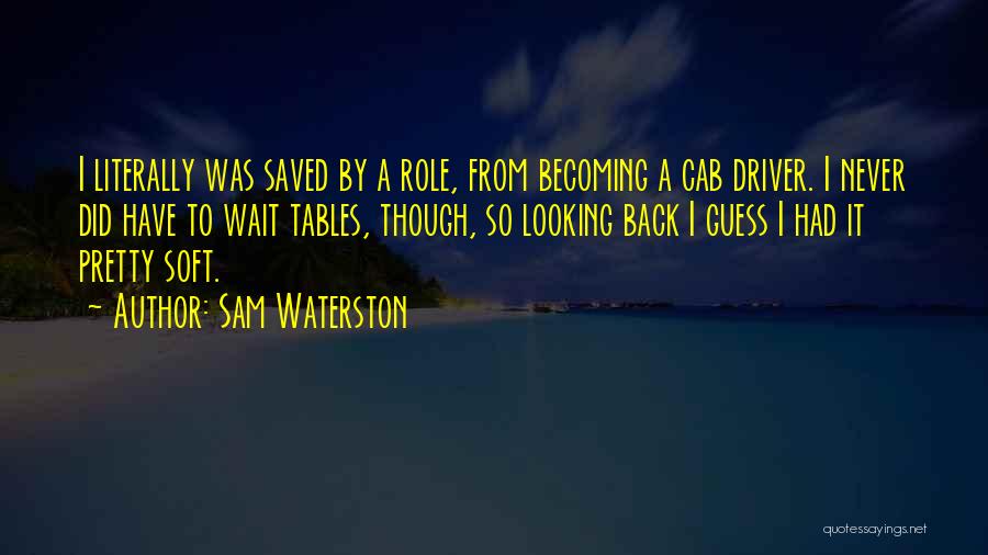 Sam Waterston Quotes: I Literally Was Saved By A Role, From Becoming A Cab Driver. I Never Did Have To Wait Tables, Though,