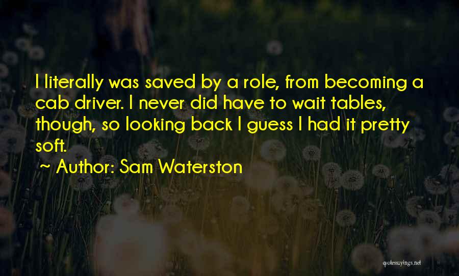 Sam Waterston Quotes: I Literally Was Saved By A Role, From Becoming A Cab Driver. I Never Did Have To Wait Tables, Though,