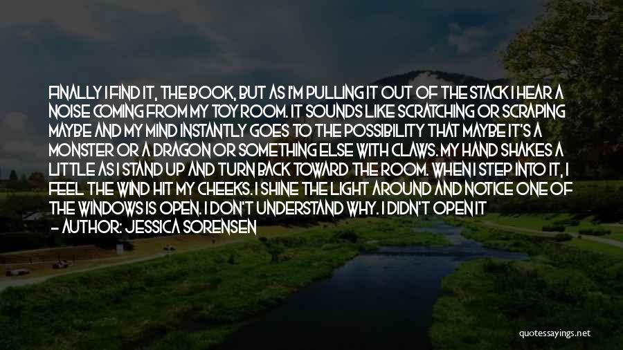 Jessica Sorensen Quotes: Finally I Find It, The Book, But As I'm Pulling It Out Of The Stack I Hear A Noise Coming
