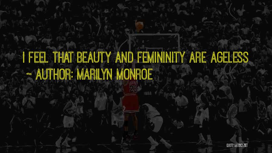 Marilyn Monroe Quotes: I Feel That Beauty And Femininity Are Ageless