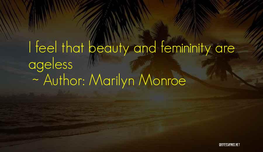 Marilyn Monroe Quotes: I Feel That Beauty And Femininity Are Ageless