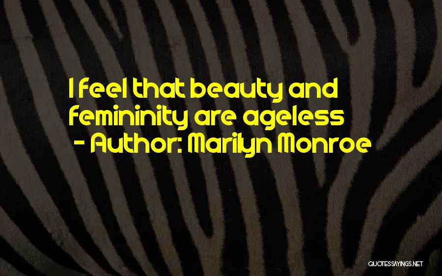 Marilyn Monroe Quotes: I Feel That Beauty And Femininity Are Ageless