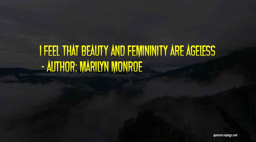 Marilyn Monroe Quotes: I Feel That Beauty And Femininity Are Ageless