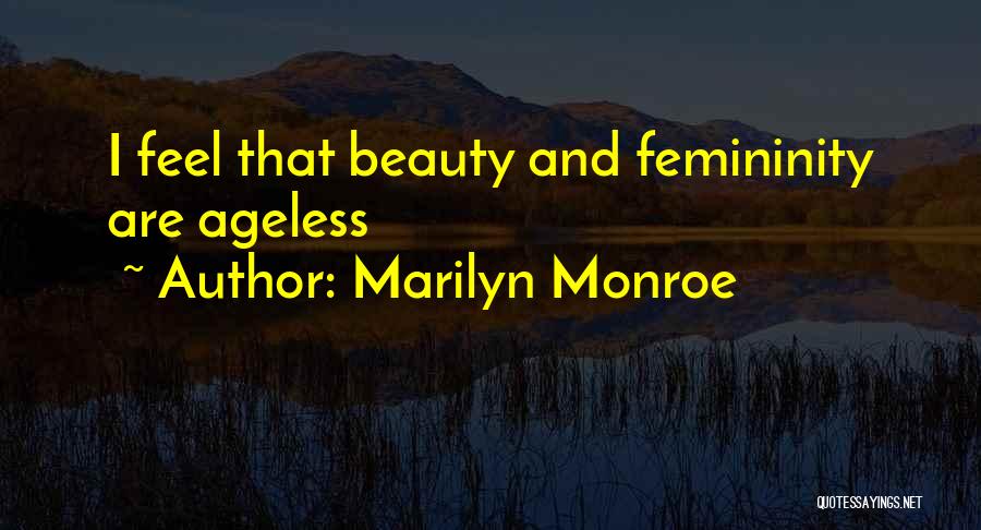Marilyn Monroe Quotes: I Feel That Beauty And Femininity Are Ageless
