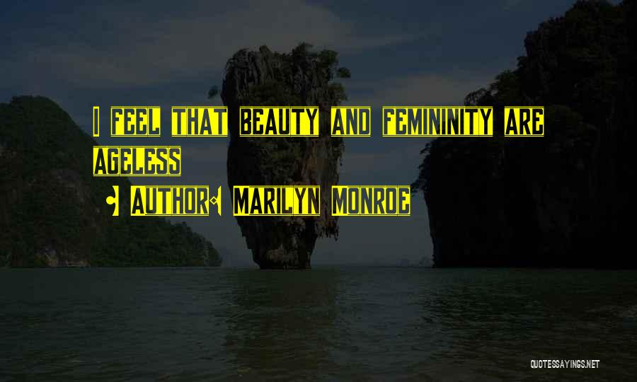 Marilyn Monroe Quotes: I Feel That Beauty And Femininity Are Ageless