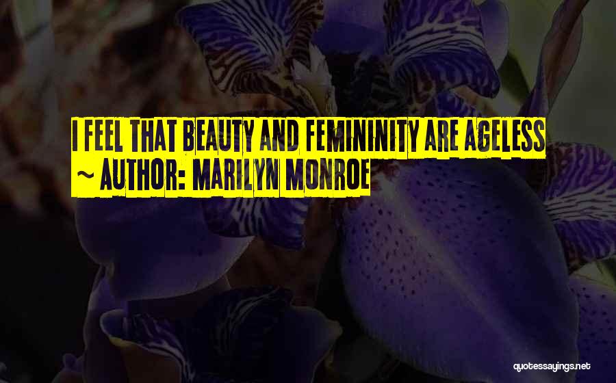 Marilyn Monroe Quotes: I Feel That Beauty And Femininity Are Ageless