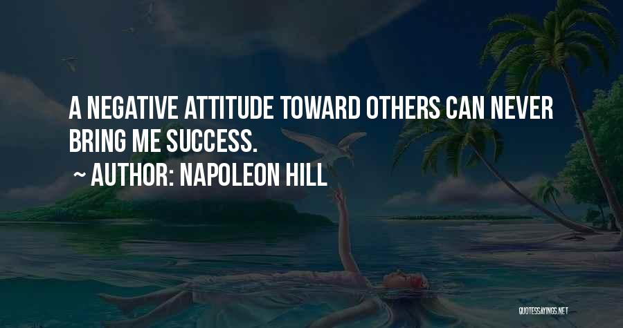Napoleon Hill Quotes: A Negative Attitude Toward Others Can Never Bring Me Success.