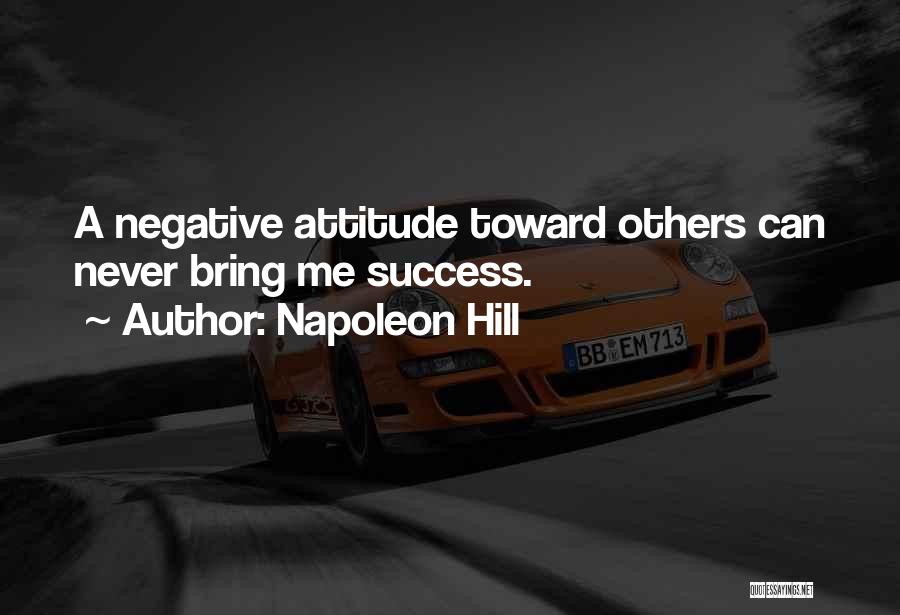 Napoleon Hill Quotes: A Negative Attitude Toward Others Can Never Bring Me Success.