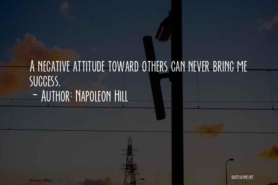 Napoleon Hill Quotes: A Negative Attitude Toward Others Can Never Bring Me Success.