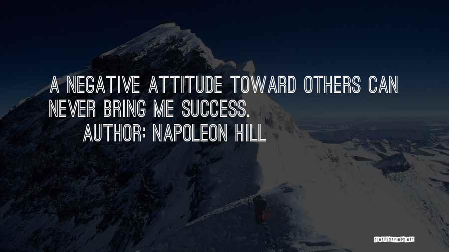 Napoleon Hill Quotes: A Negative Attitude Toward Others Can Never Bring Me Success.