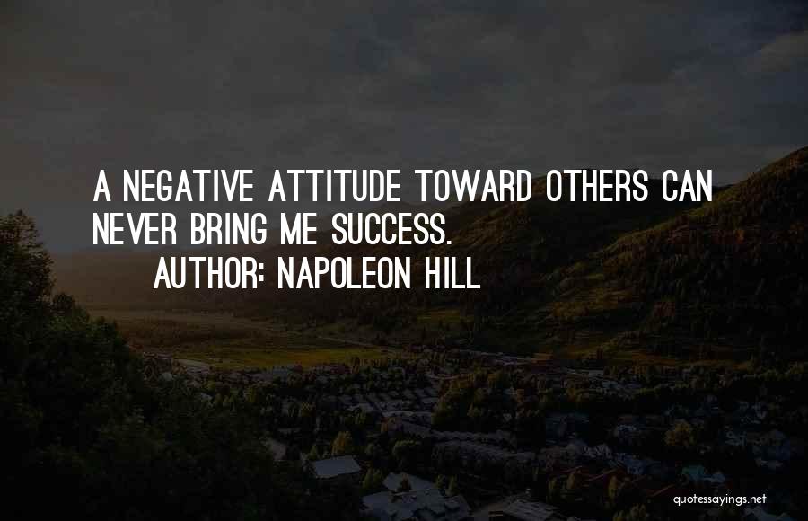 Napoleon Hill Quotes: A Negative Attitude Toward Others Can Never Bring Me Success.