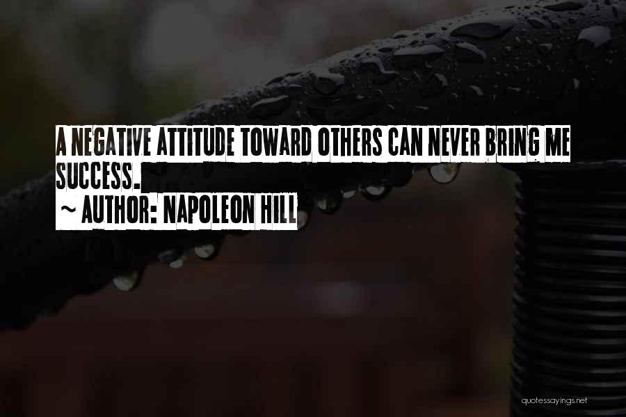 Napoleon Hill Quotes: A Negative Attitude Toward Others Can Never Bring Me Success.