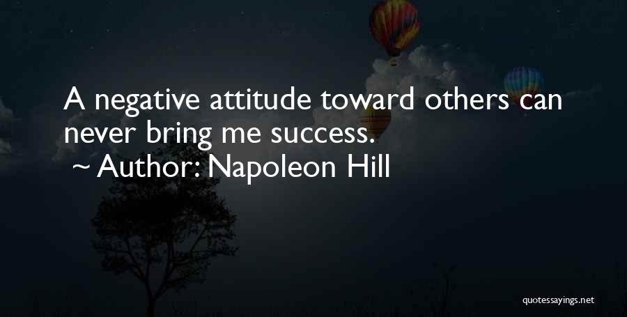 Napoleon Hill Quotes: A Negative Attitude Toward Others Can Never Bring Me Success.