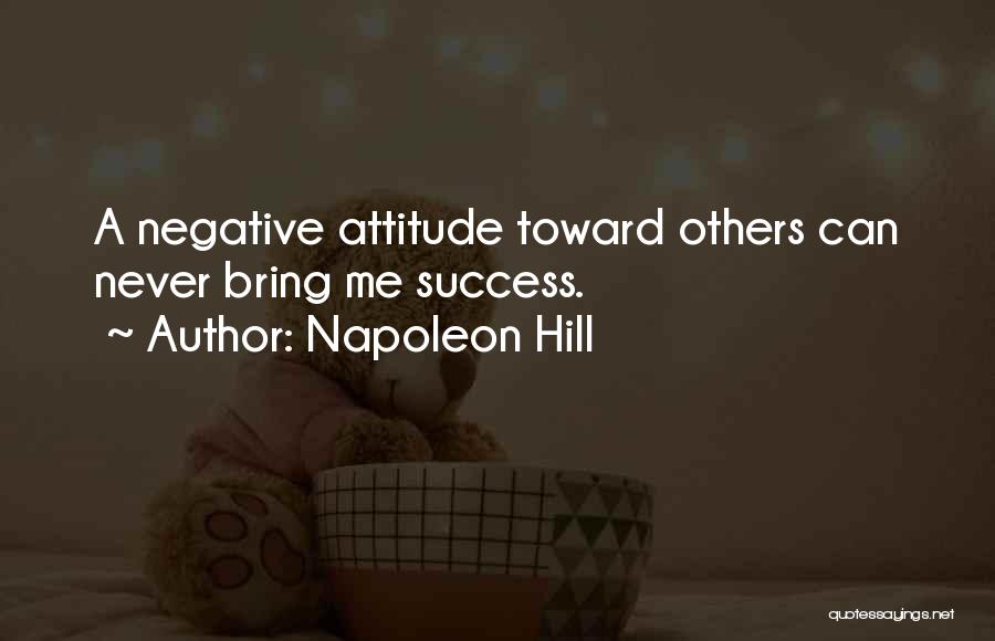Napoleon Hill Quotes: A Negative Attitude Toward Others Can Never Bring Me Success.