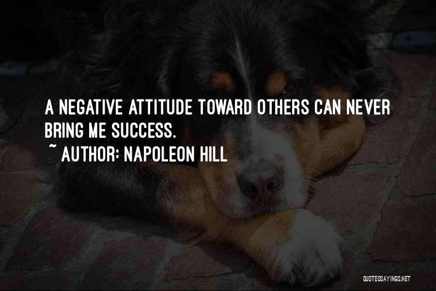 Napoleon Hill Quotes: A Negative Attitude Toward Others Can Never Bring Me Success.