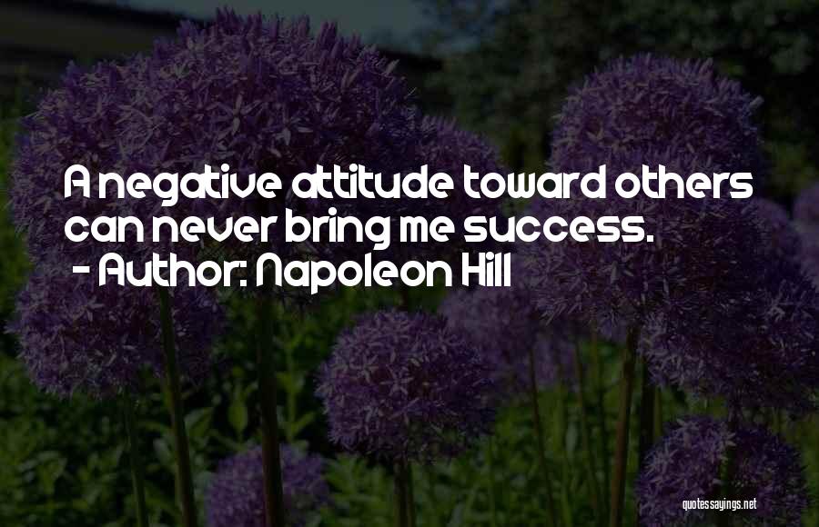 Napoleon Hill Quotes: A Negative Attitude Toward Others Can Never Bring Me Success.