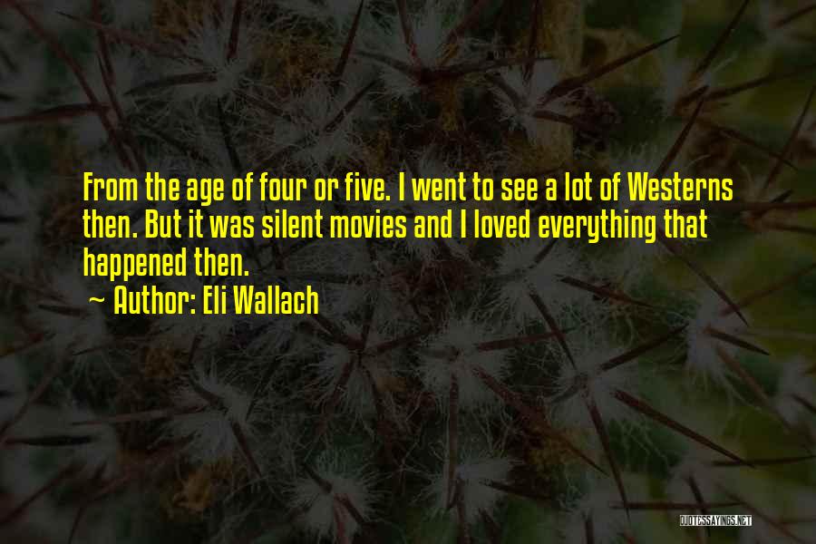Eli Wallach Quotes: From The Age Of Four Or Five. I Went To See A Lot Of Westerns Then. But It Was Silent