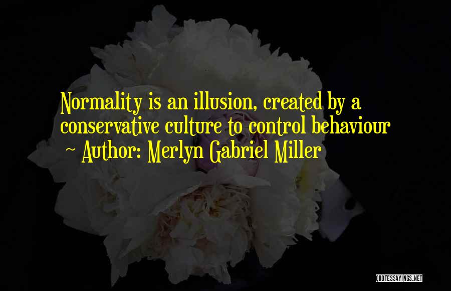 Merlyn Gabriel Miller Quotes: Normality Is An Illusion, Created By A Conservative Culture To Control Behaviour