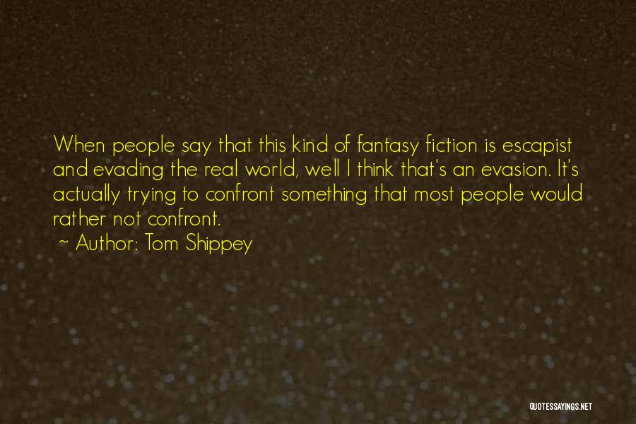 Tom Shippey Quotes: When People Say That This Kind Of Fantasy Fiction Is Escapist And Evading The Real World, Well I Think That's