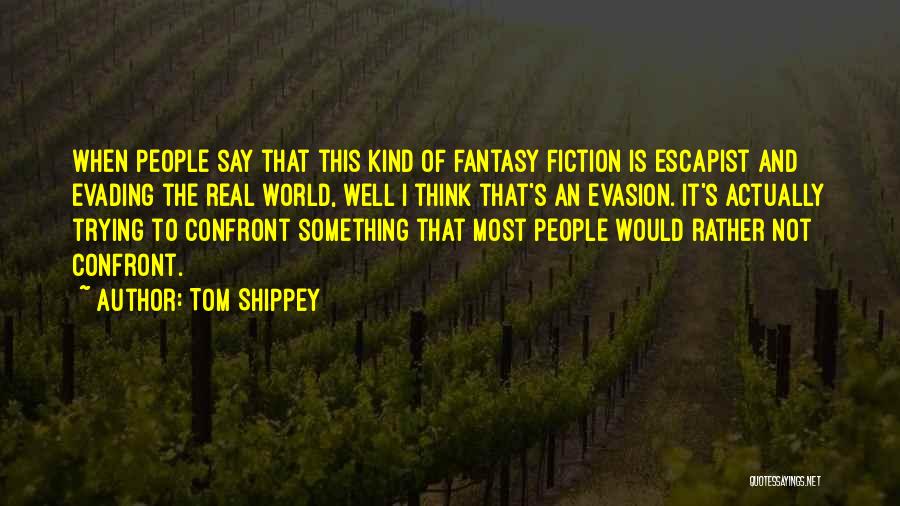 Tom Shippey Quotes: When People Say That This Kind Of Fantasy Fiction Is Escapist And Evading The Real World, Well I Think That's