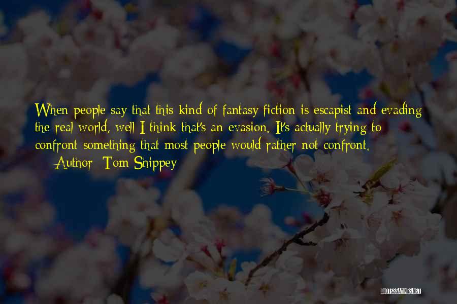 Tom Shippey Quotes: When People Say That This Kind Of Fantasy Fiction Is Escapist And Evading The Real World, Well I Think That's