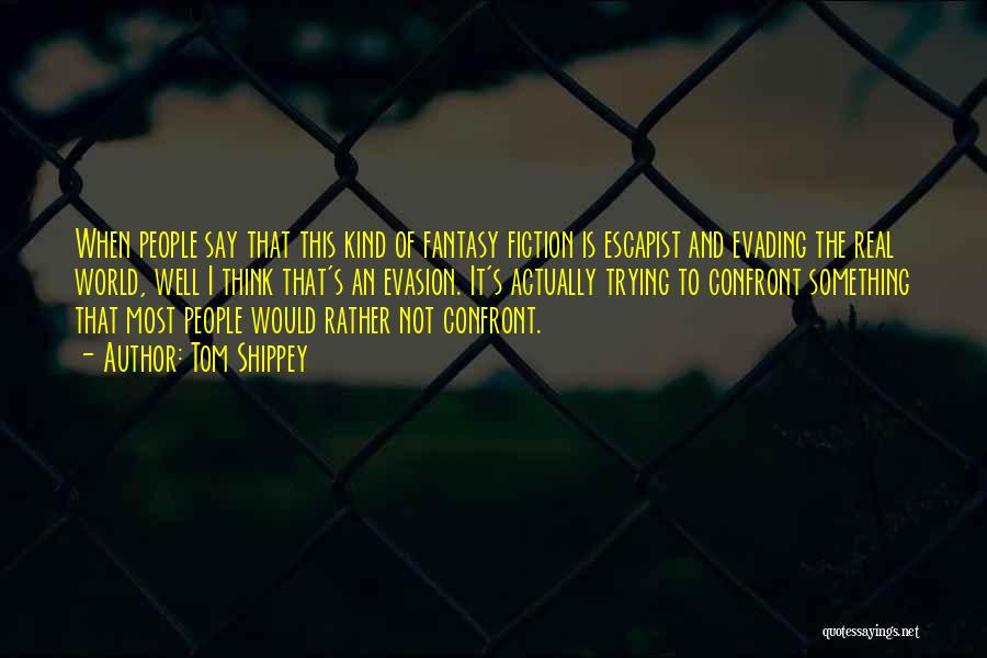 Tom Shippey Quotes: When People Say That This Kind Of Fantasy Fiction Is Escapist And Evading The Real World, Well I Think That's