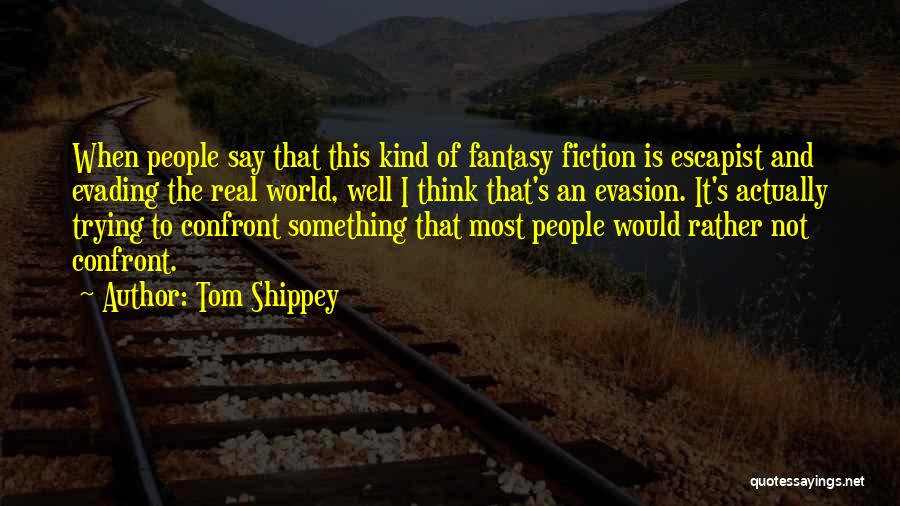 Tom Shippey Quotes: When People Say That This Kind Of Fantasy Fiction Is Escapist And Evading The Real World, Well I Think That's