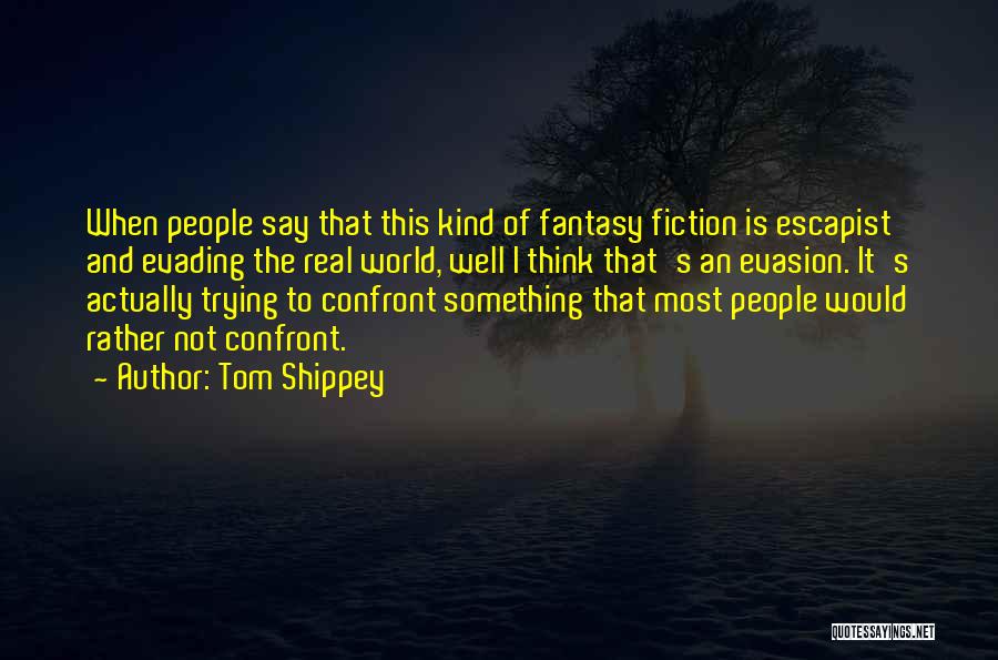 Tom Shippey Quotes: When People Say That This Kind Of Fantasy Fiction Is Escapist And Evading The Real World, Well I Think That's
