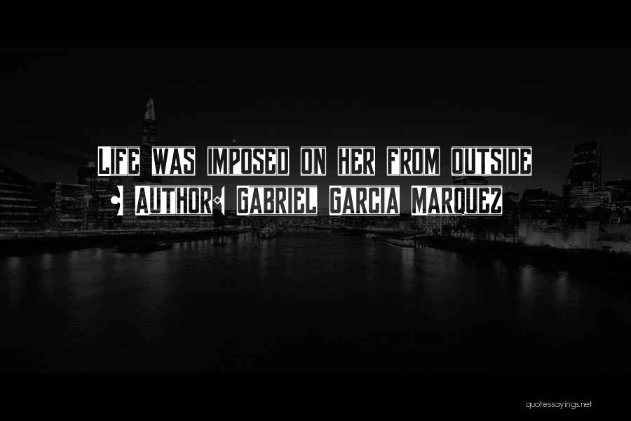 Gabriel Garcia Marquez Quotes: Life Was Imposed On Her From Outside