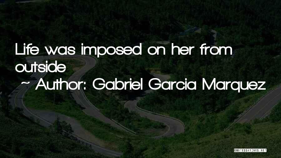 Gabriel Garcia Marquez Quotes: Life Was Imposed On Her From Outside