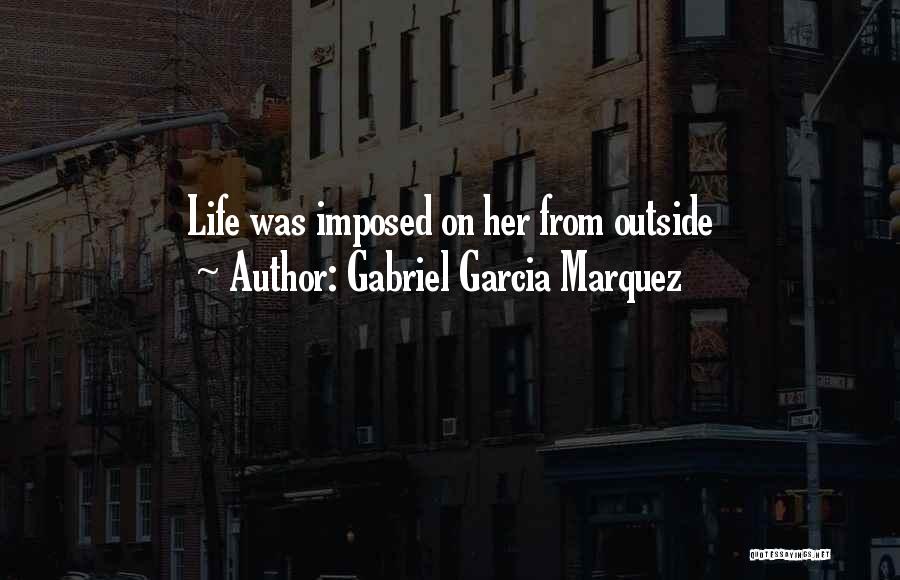 Gabriel Garcia Marquez Quotes: Life Was Imposed On Her From Outside