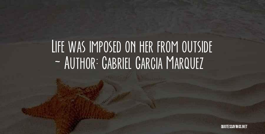 Gabriel Garcia Marquez Quotes: Life Was Imposed On Her From Outside