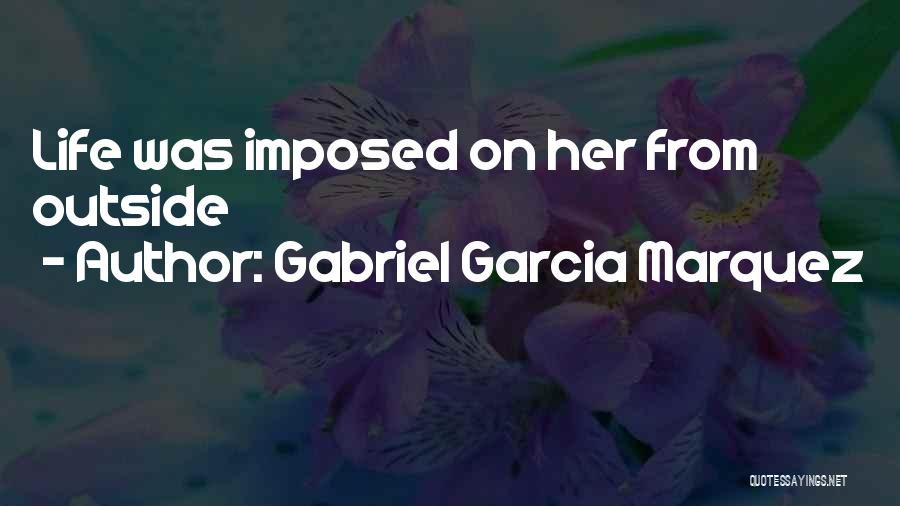 Gabriel Garcia Marquez Quotes: Life Was Imposed On Her From Outside