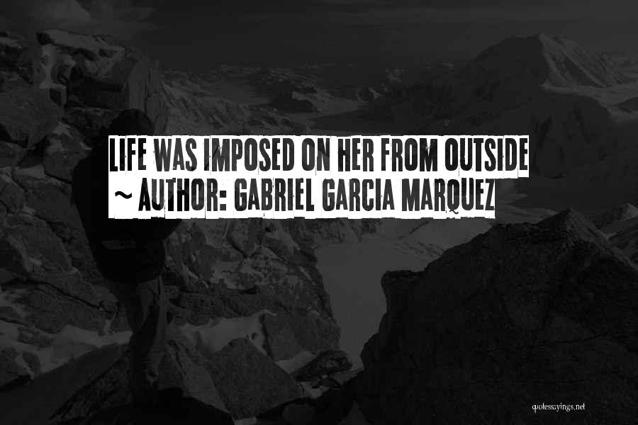 Gabriel Garcia Marquez Quotes: Life Was Imposed On Her From Outside