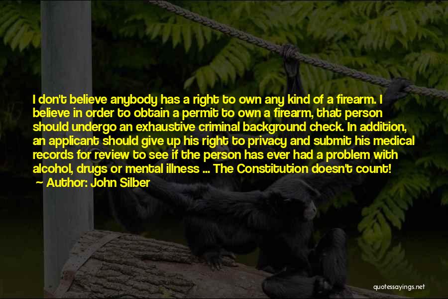 John Silber Quotes: I Don't Believe Anybody Has A Right To Own Any Kind Of A Firearm. I Believe In Order To Obtain