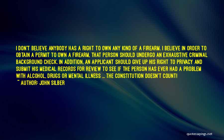 John Silber Quotes: I Don't Believe Anybody Has A Right To Own Any Kind Of A Firearm. I Believe In Order To Obtain